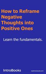 How to Reframe Negative Thoughts Into Positive Ones?