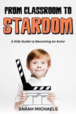 From Classroom to Stardom: A Kids Guide to Becoming an Actor