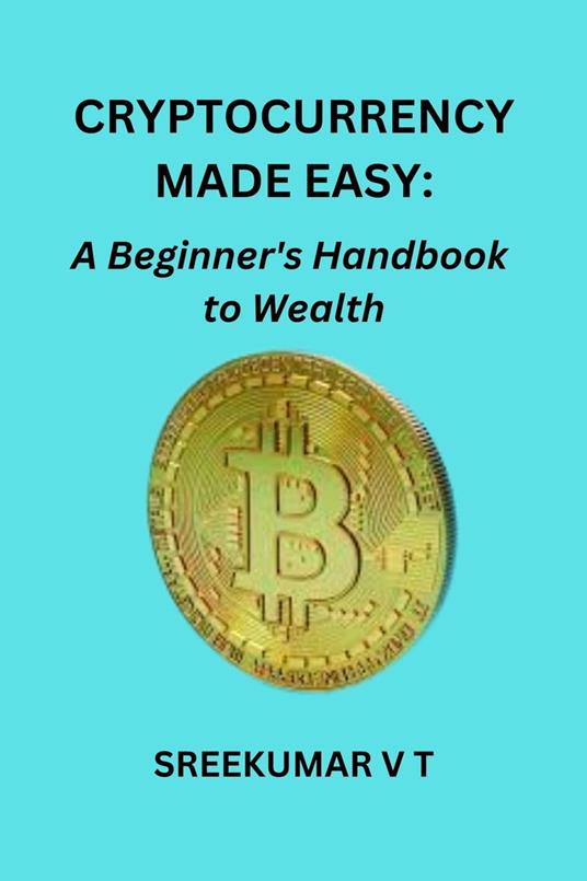 Cryptocurrency Made Easy: A Beginner's Handbook to Wealth