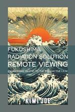 Fukushima Radiation Solution Remote Viewed: Engineering an End to the Radioactive Leak