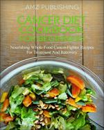 Cancer Diet Cookbook For Beginners: Nourishing Whole-Food Cancer-Fighter Recipes For Treatment And Recovery