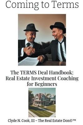 Coming to Terms: The TERMS Deal Handbook: Real Estate Investing Coaching for Beginners - Clyde N Cook,Clyde N III-The Real Estate Don Cook - cover
