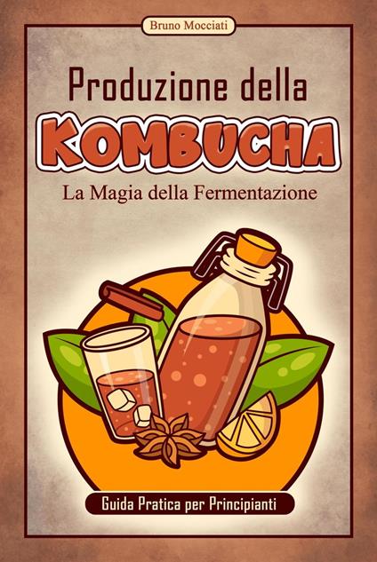 Guida Pratica per Principianti - Produzione della Kombucha - La Magia della Fermentazione - Bruno Mocciati - ebook