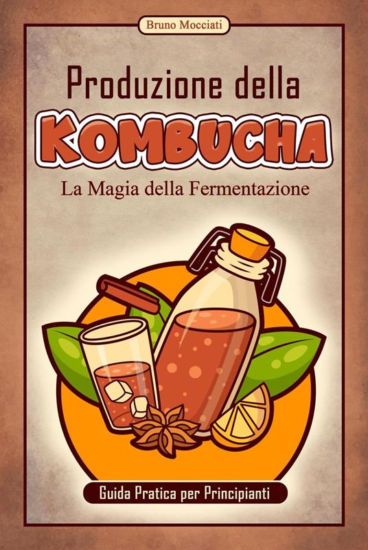 Guida Pratica per Principianti - Produzione della Kombucha - La Magia della Fermentazione - Bruno Mocciati - ebook
