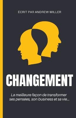 Changement: la meilleure facon de transformer ses pensees, son business et sa vie... - Andrew Miller - cover