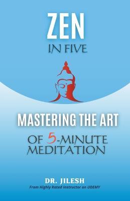 Zen in Five: Mastering the Art of 5-Minute Meditation - Jilesh - cover