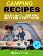 Camping Recipes: How to Cook Delicious Meals Over a Fire in Any Situation
