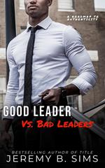 Good Leader Vs. Bad Leaders: A Roadmap to Authenticity
