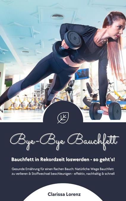 Bye-Bye Bauchfett: Bauchfett in Rekordzeit loswerden - so geht’s! (Gesunde Ernährung: Natürliche Wege Bauchfett zu verlieren & Stoffwechsel beschleunigen - effektiv, nachhaltig und schnell)