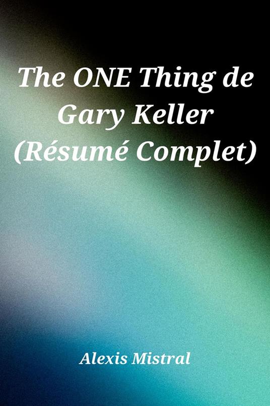The ONE Thing de Gary Keller (Re´sume´ Complet)