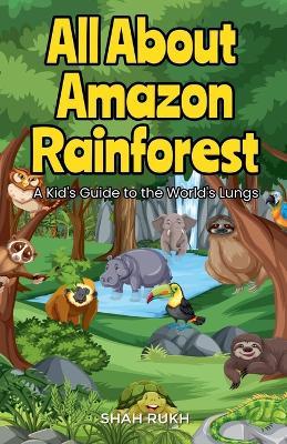 All About Amazon Rainforest: A Kid's Guide to the World's Lungs - Shah Rukh - cover