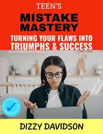 Teen’s Mistake Mastery: Turning Your Flaws into Triumphs & Success