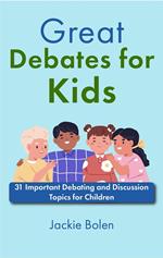 Great Debates for Kids: 31 Important Debating and Discussion Topics for Children