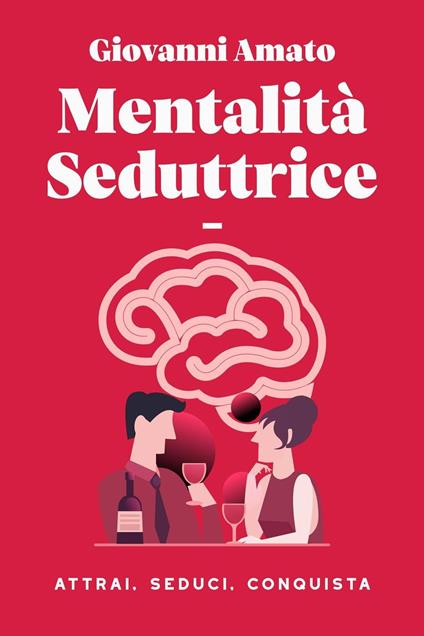 Mentalità Seduttrice: Atrai, Seduci, Conquista - Giovanni Amato - ebook