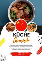 Küche Chinesische: Lernen sie, über 60 Authentische Traditionelle Rezepte Zuzubereiten, Angefangen bei Vorspeisen, Hauptgerichten, Suppen und Saucen bis hin zu Getränken, Desserts und Vielem Mehr