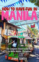 How to Have Fun in Manila: The Complete Travel Guide Book to Metro Manila, Philippines