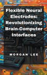 Flexible Neural Electrodes: Revolutionizing Brain-Computer Interfaces