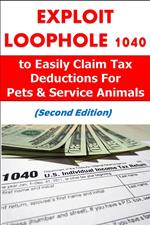 Exploit Loophole 1040 to Easily Claim Tax Deductions For Pets & Service Animals (Second Edition)