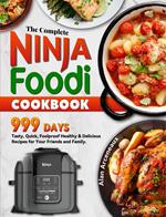 The Complete Ninja Foodi Cookbook: 999 Days Tasty, Quick, Foolproof Healthy & Delicious Recipes for Your Friends and Family.