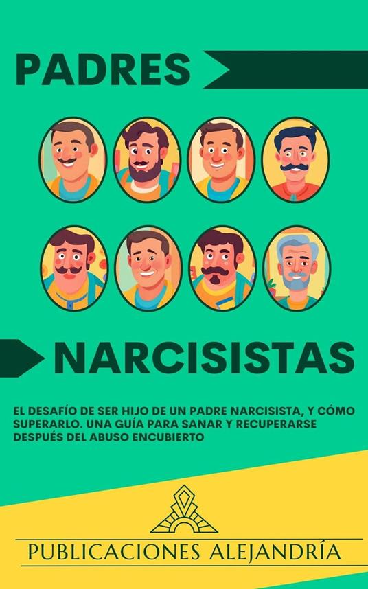 Padres Narcisistas: El Desafío de Ser Hijo o Hija de un Padre Narcisista, y Cómo Superarlo. Una Guía para Sanar y Recuperarse Después del Abuso Encubierto