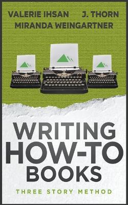 Three Story Method: Writing How-To Books - J Thorn,Valerie Ihsan,Miranda Weingartner - cover