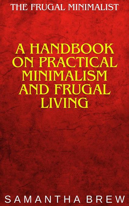 The Frugal Minimalist: A Handbook on Practical Minimalism and Frugal Living
