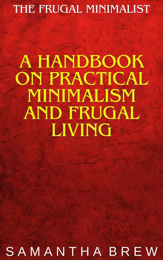 The Frugal Minimalist: A Handbook on Practical Minimalism and Frugal Living