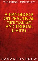 The Frugal Minimalist: A Handbook on Practical Minimalism and Frugal Living