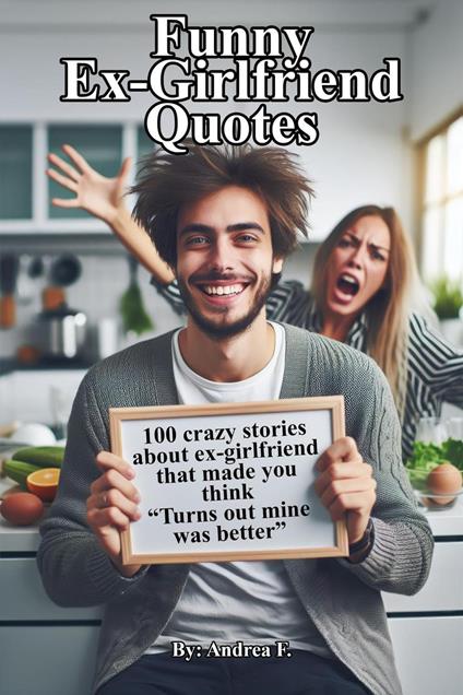 Funny Ex-Girlfriend Quotes: 100 crazy stories about ex-girlfriend that made you think “Turns out mine was better”