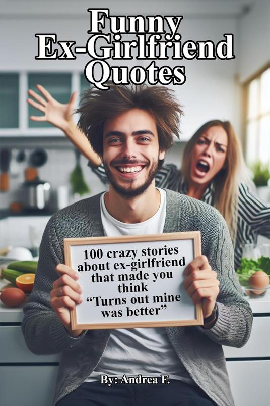 Funny Ex-Girlfriend Quotes: 100 crazy stories about ex-girlfriend that made you think “Turns out mine was better”