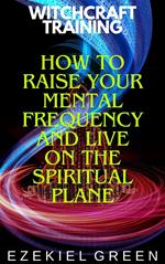 How to Raise Your Mental Frequency and Live on the Spiritual Plane