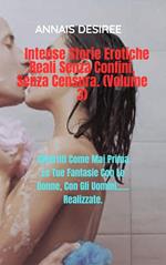 Intense Storie Erotiche Reali Senza Confini, Senza Censura. (Volume 3)