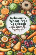 Deliciously Wheat-Free Cookbook: A Collection Of Gluten-Free Recipes For A Healthy Lifestyle