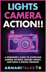 Lights, Camera, Action!! A Beginner’s Guide to Overcome Camera Shyness, Record Videos, And Build a Digital Presence