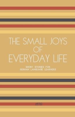 The Small Joys of Everyday Life: Short Stories for German Language Learners - Artici Bilingual Books - cover