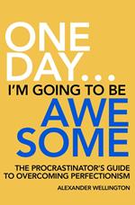 One Day … I’m Going To Be Awesome - The Procrastinator’s Guide to Perfectionism