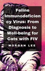 Feline Immunodeficiency Virus: From Diagnosis to Well-being for Cats with FIV