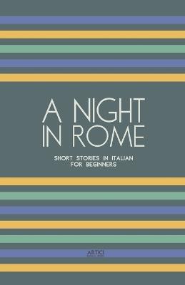 A Night in Rome: Short Stories in Italian for Beginners - Artici Bilingual Books - cover