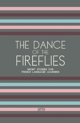 The Dance of the Fireflies: Short Stories for French Language Learners - Artici Bilingual Books - cover