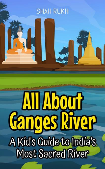 All About Ganges River: A Kid's Guide to India’s Most Sacred River - Shah Rukh - ebook