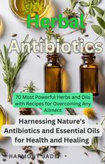 Herbal Antibiotics: Harnessing Nature's Antibiotics and Essential Oils for Health and Healing