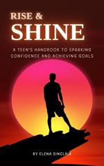 Rise and Shine: A Teen's Handbook to Sparking Confidence and Achieving Goals