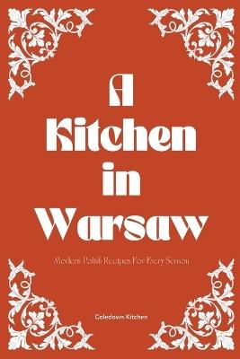 A Kitchen in Warsaw: Modern Polish Recipes For Every Season - Coledown Kitchen - cover