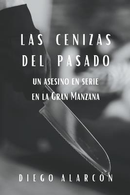 Las Cenizas Del Pasado: un asesino en serie en la Gran Manzana - Diego Alarc?n - cover