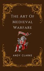 The Art of Medieval Warfare: Strategies, Tactics, and Weapons of the Battlefield