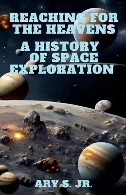 Reaching for the Heavens A History of Space Exploration - Ary S - cover