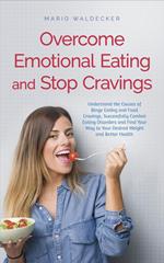 Overcome Emotional Eating and Stop Cravings: Understand the Causes of Binge Eating and Food Cravings, Successfully Combat Eating Disorders and Find Your Way to Your Desired Weight and Better Health