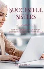 Successful Sisters: How To Empower Muslim Women Entrepreneurs in the Modern World
