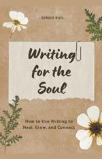 Writing for the Soul: How to Use Writing to Heal, Grow, and Connect
