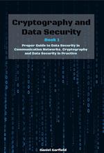 Cryptography and Data Security Book 1: Proper Guide to Data Security in Communication Networks. Cryptography and Data Security in Practice